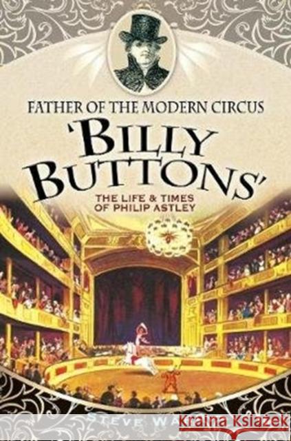 Father of the Modern Circus 'Billy Buttons': The Life & Times of Philip Astley Ward, Steve 9781526706874 Pen & Sword Books - książka