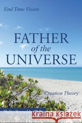 Father of the Universe: Creation Theory and End Time Vision Thb Philip Reynolds 9781490893709 WestBow Press - książka