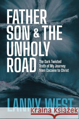 Father, Son & the Unholy Road: The Dark, Twisted Truth About My Journey From Cocaine To Christ Lanny West Chris Parton 9780578858500 Tipping Point Entertainment Group - książka