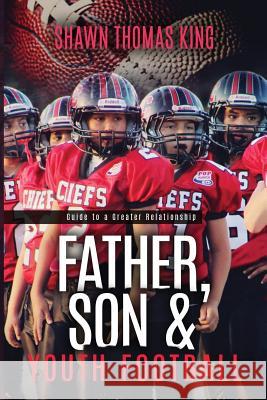 Father, Son & Youth football: Guide to a Greater Relationship King, Shawn Thomas 9781979194099 Createspace Independent Publishing Platform - książka