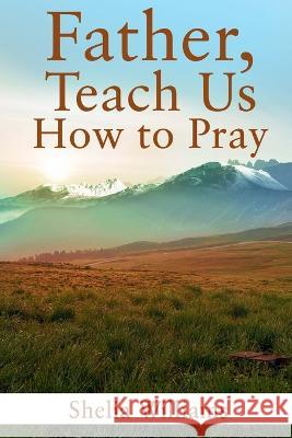 Father, Teach Us How to Pray Shelia Williams   9798890747884 On the Write Track - książka