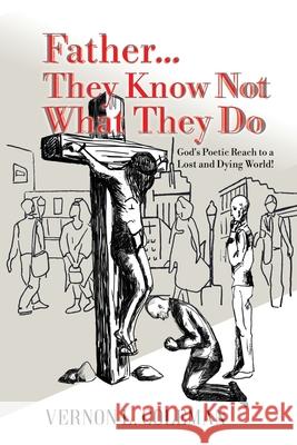 Father They Know Not What They Do: God's Poetic Reach to a Lost and Dying World Vernon L. Coleman Arash Jahani 9780578842608 Vernon L. Coleman - książka