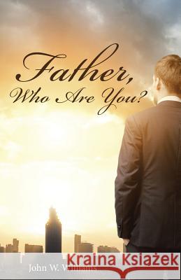 Father, Who Are You? Angela Williams 9781512707526 WestBow Press - książka