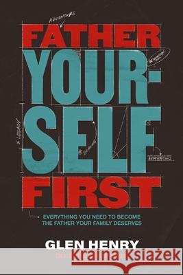 Father Yourself First: Everything You Need to Become the Father Your Family Deserves Glen Henry 9781400252558 Thomas Nelson - książka