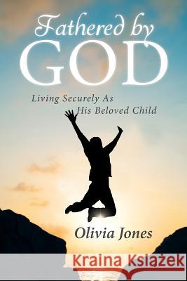 Fathered By God: Living Securely As His Beloved Child Jones, Olivia 9781641140355 Christian Faith Publishing, Inc. - książka