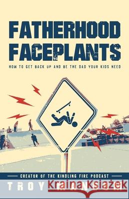 Fatherhood Faceplants: How to Get Back Up and Be the Dad Your Kids Need Troy Mangum 9780578908311 Troy Mangum - książka