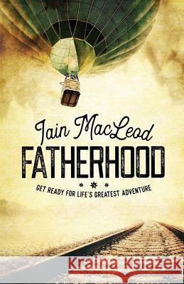 Fatherhood: Get Ready For Life's Greatest Adventure MacLeod, Iain 9780648244127 Iain MacLeod - książka