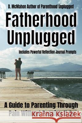 Fatherhood Unplugged: A Guide to Parenting Through Pain Without Passing It On Daniel McMahon 9781764028875 Daniel McMahon - książka
