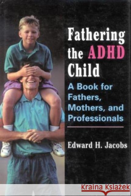 Fathering the ADHD Child: A Book for Fathers, Mothers, and Professionals Jacobs, Edward H. 9780765700681 Jason Aronson - książka