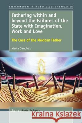 Fathering Within and Beyond the Failures of the State with Imagination, Work and Love: The Case of the Mexican Father Marta Sanchez 9789463008310 Sense Publishers - książka