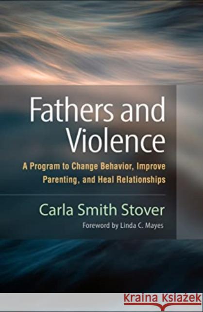 Fathers and Violence: A Program to Change Behavior, Improve Parenting, and Heal Relationships Carla Smith Stover Linda C. Mayes 9781462552986 Guilford Publications - książka