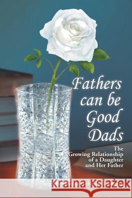 Fathers Can Be Good Dads: The Growing Relationship of a Daughter and Her Father Brigitta Gisella Geltrich-Ludgate 9781499021219 Xlibris Corporation - książka