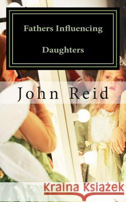 Fathers Influencing Daughters: How to help guide your daughter to become a strong, confident young woman Reid, John 9781503049253 Createspace - książka