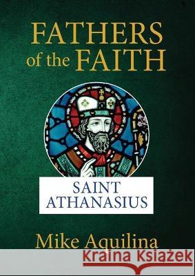 Fathers of the Faith: Saint Athanasius Mike Aquilina 9781681923970 Not Avail - książka