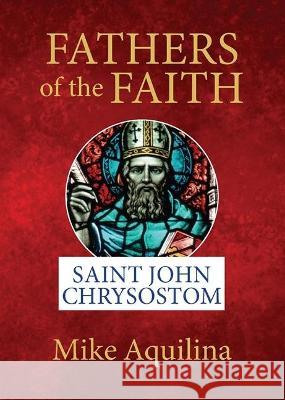 Fathers of the Faith: Saint John Chrysostom Mike Aquilina 9781681925400 Not Avail - książka