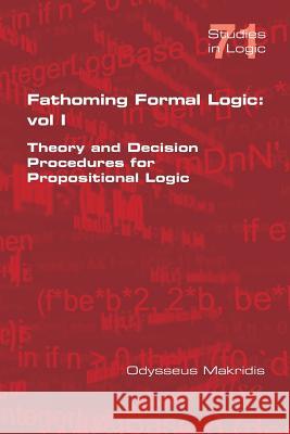 Fathoming Formal Logic: Vol 1: Theory and Decision Procedures for Propositional Logic Odysseus Makridis 9781848902664 College Publications - książka
