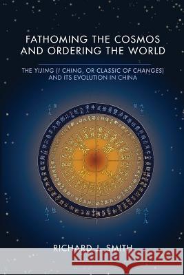 Fathoming the Cosmos and Ordering the World: The Yijing (I Ching, or Classic of Changes) and Its Evolution in China Richard J. Smith 9780813940465 University of Virginia Press - książka