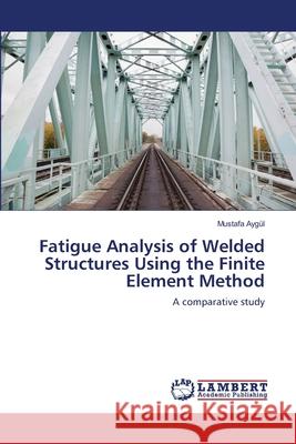 Fatigue Analysis of Welded Structures Using the Finite Element Method Mustafa Ay 9783659125935 LAP Lambert Academic Publishing - książka