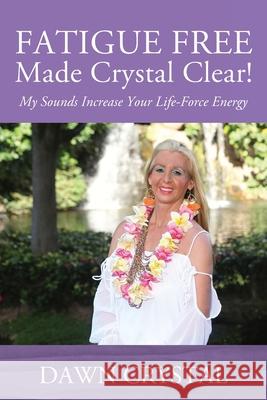 FATIGUE FREE Made Crystal Clear! My Sounds Increase Your Life-Force Energy Dawn Crystal 9781977217806 Outskirts Press - książka