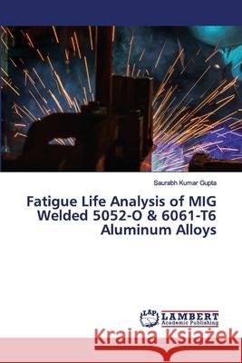 Fatigue Life Analysis of MIG Welded 5052-O & 6061-T6 Aluminum Alloys Saurabh Kumar Gupta 9786202564304 LAP Lambert Academic Publishing - książka