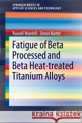 Fatigue of Beta Processed and Beta Heat-treated Titanium Alloys Russell Wanhill, Simon Barter 9789400725232 Springer - książka