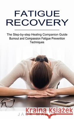 Fatigue Recovery: Burnout and Compassion Fatigue Prevention Techniques (The Step-by-step Healing Companion Guide) Jack Marks 9781774851883 Oliver Leish - książka