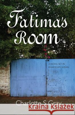 Fatima's Room: A Novel Set in Khartoum, Sudan Charlotte S. Gray 9781939353252 ARC Light Books - książka