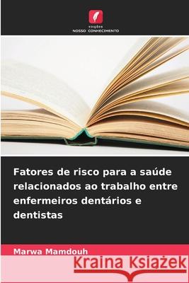 Fatores de risco para a saúde relacionados ao trabalho entre enfermeiros dentários e dentistas Mamdouh, Marwa 9786209368141 Edições Nosso Conhecimento - książka