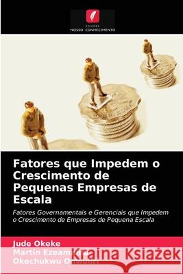 Fatores que Impedem o Crescimento de Pequenas Empresas de Escala Jude Okeke, Martin Ezeamama, Okechukwu Onwuliri 9786204056463 Edicoes Nosso Conhecimento - książka