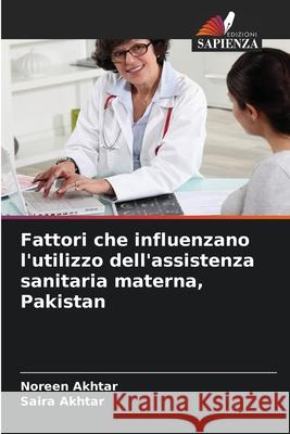 Fattori che influenzano l'utilizzo dell'assistenza sanitaria materna, Pakistan Akhtar, Noreen, Akhtar, Saira 9786209358487 Edizioni Sapienza - książka