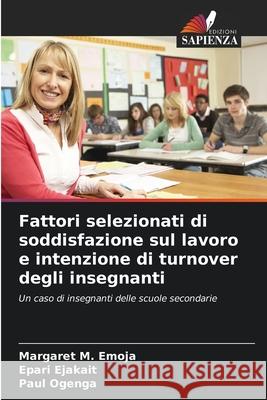 Fattori selezionati di soddisfazione sul lavoro e intenzione di turnover degli insegnanti Emoja, Margaret M., Ejakait, Epari, Ogenga, Paul 9786208797935 Edizioni Sapienza - książka
