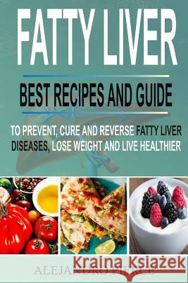 Fatty Liver: Best Recipes and Guide to Prevent, Cure and Reverse Fatty Liver Diseases, Lose Weight & Live Healthier Alejandro Pierce 9781984072788 Createspace Independent Publishing Platform - książka