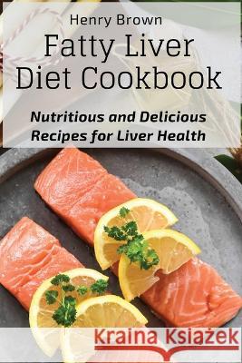 Fatty Liver Diet Cookbook: Nutritious and Delicious Recipes for Liver Health Henry Brown   9781803620732 Eclectic Editions Limited - książka