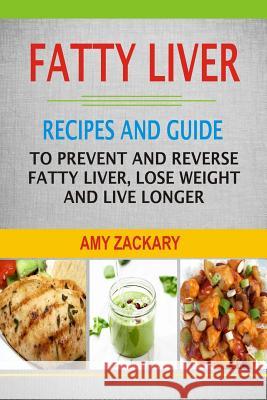 Fatty Liver: Recipes And Guide To Prevent And Reverse Fatty Liver, Lose Weight And Live Longer Zackary, Amy 9781978360051 Createspace Independent Publishing Platform - książka