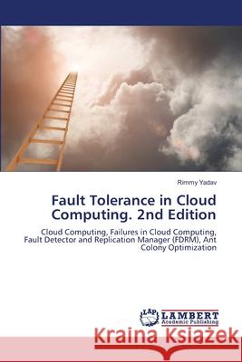 Fault Tolerance in Cloud Computing. 2nd Edition Yadav, Rimmy 9786208463106 LAP Lambert Academic Publishing - książka