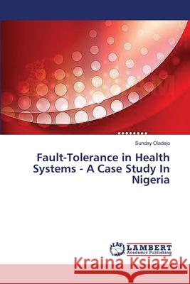 Fault-Tolerance in Health Systems - A Case Study In Nigeria Oladejo, Sunday 9783659627125 LAP Lambert Academic Publishing - książka