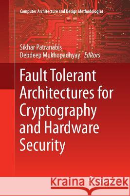 Fault Tolerant Architectures for Cryptography and Hardware Security Sikhar Patranabis Debdeep Mukhopadhyay 9789811338199 Springer - książka