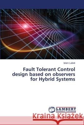 Fault Tolerant Control design based on observers for Hybrid Systems Labidi, Islem 9786202564700 LAP Lambert Academic Publishing - książka