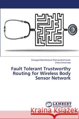 Fault Tolerant Trustworthy Routing for Wireless Body Sensor Network Ramasubramanian, Kanagachidambaresan; Annamalai, Chitra 9786139970391 LAP Lambert Academic Publishing - książka