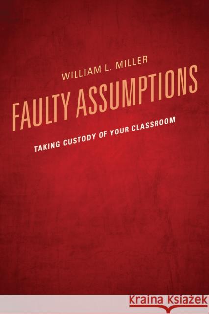 Faulty Assumptions: Taking Custody of Your Classroom Miller, William 9781610486842 Rowman & Littlefield Education - książka