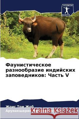 Faunisticheskoe raznoobrazie indijskih zapowednikow: Chast' V Zhob, Zhois Tom, Narainankutti, Arunaksharan 9786206141037 Sciencia Scripts - książka