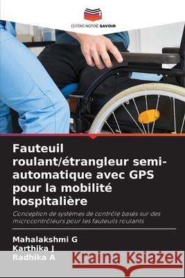 Fauteuil roulant/étrangleur semi-automatique avec GPS pour la mobilité hospitalière G, Mahalakshmi, J, Karthika, A, Radhika 9786208700812 Editions Notre Savoir - książka