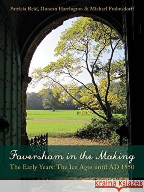 Faversham in the Making: The Early Years: The Ice Ages Until Ad 1550 Patricia Reid Duncan Harrington Michael Frohnsdorff 9781911188353 Windgather Press - książka