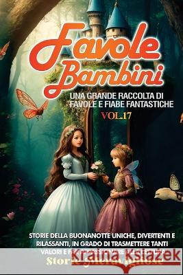 Favole per Bambini: Una grande raccolta di favole e fiabe fantastiche. (Vol.17) Storie della buonanotte uniche, divertenti e rilassanti, in grado di trasmettere tanti valori e far appassionare alla le Storie Meravigliose   9781088197882 IngramSpark - książka