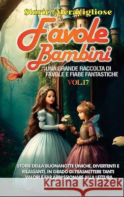 Favole per Bambini: Una grande raccolta di favole e fiabe fantastiche. (Vol.17) Storie della buonanotte uniche, divertenti e rilassanti, in grado di trasmettere tanti valori e far appassionare alla le Storie Meravigliose   9781088198162 IngramSpark - książka