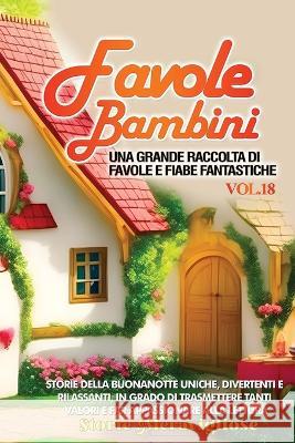 Favole per Bambini: Una grande raccolta di favole e fiabe fantastiche. (Vol.18) Storie della buonanotte uniche, divertenti e rilassanti, in grado di trasmettere tanti valori e far appassionare alla le Storie Meravigliose   9781088199572 IngramSpark - książka