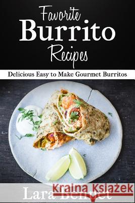 Favorite Burrito Recipes: Delicious Easy to Make Gourmet Burritos Lara Bennet 9781517384999 Createspace - książka