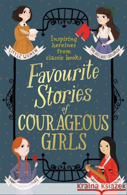 Favourite Stories of Courageous Girls: inspiring heroines from classic children's books L.M. Montgomery 9781444952315 Hachette Children's Group - książka