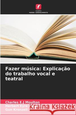 Fazer música: Explicação do trabalho vocal e teatral Moulton, Charles E.J, Eyre Moulton, Herbert, Kronzell, Gun 9786208459475 Edições Nosso Conhecimento - książka