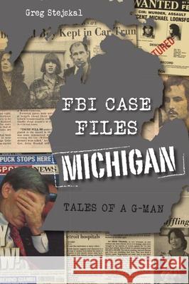 FBI Case Files Michigan: Tales of a G-Man Greg Stejskal 9781467148900 History Press - książka